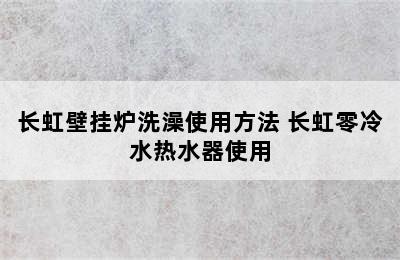 长虹壁挂炉洗澡使用方法 长虹零冷水热水器使用